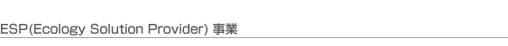 ESP(Ecology Solution Provider)事業